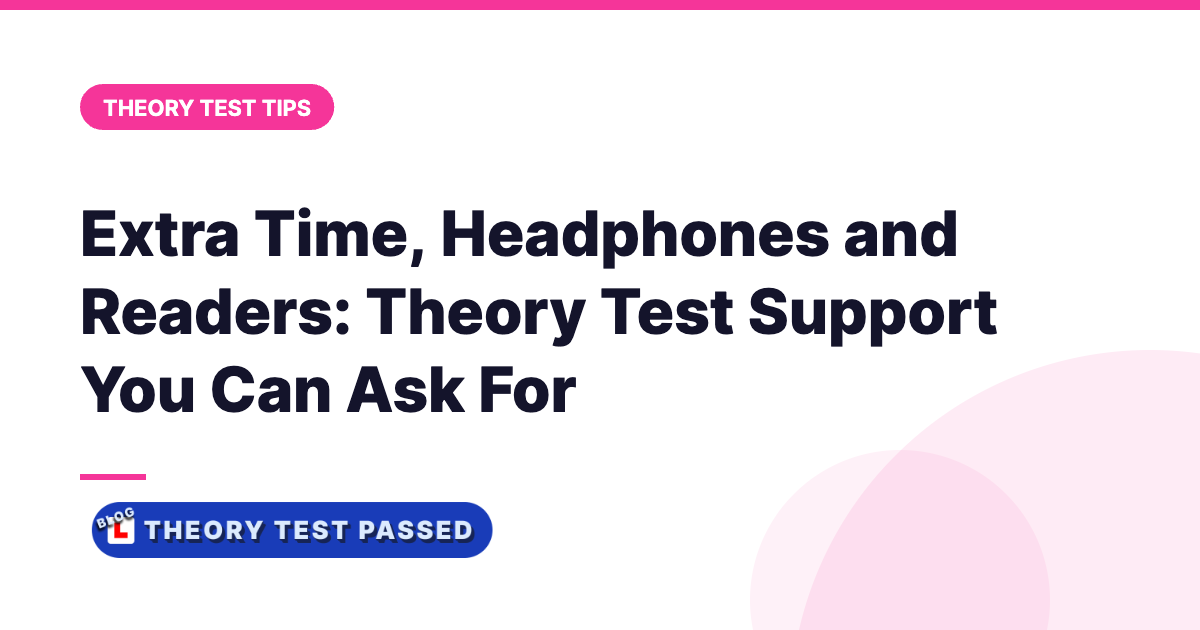 Extra Time, Headphones and Readers: Theory Test Support You Can Ask For