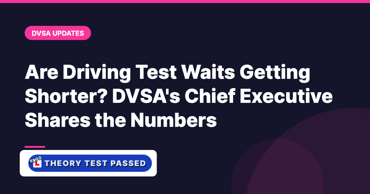 Are Driving Test Waits Getting Shorter? DVSA's Chief Executive Shares the Numbers