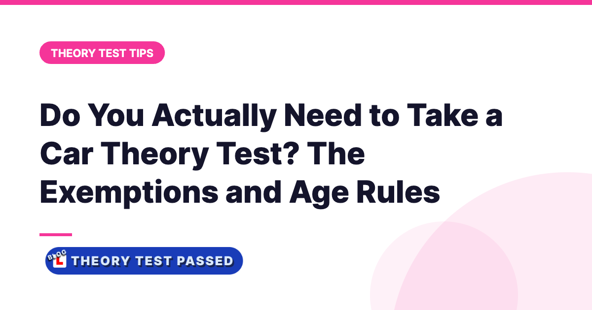 Do You Actually Need to Take a Car Theory Test? The Exemptions and Age Rules