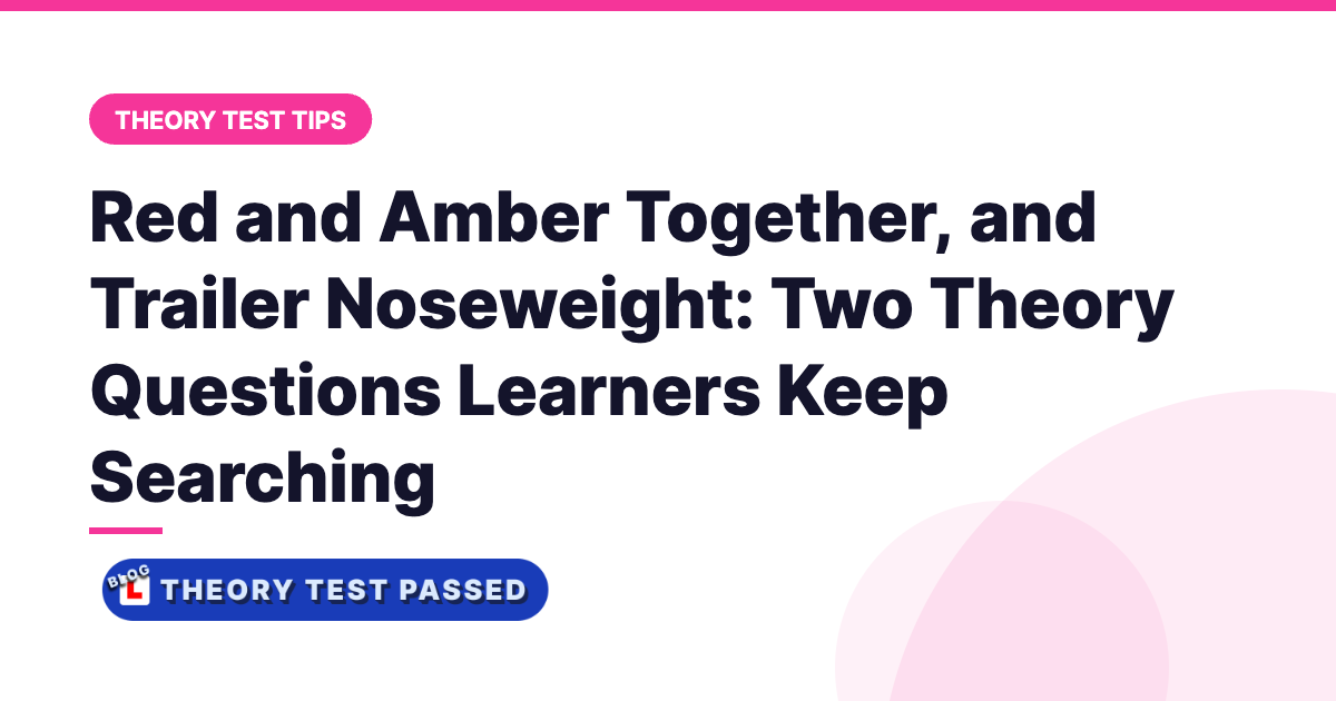 Red and Amber Together, and Trailer Noseweight: Two Theory Questions Learners Keep Searching
